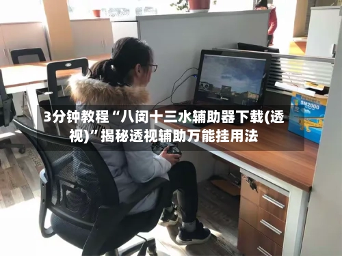 3分钟教程“八闵十三水辅助器下载(透视)”揭秘透视辅助万能挂用法-第3张图片