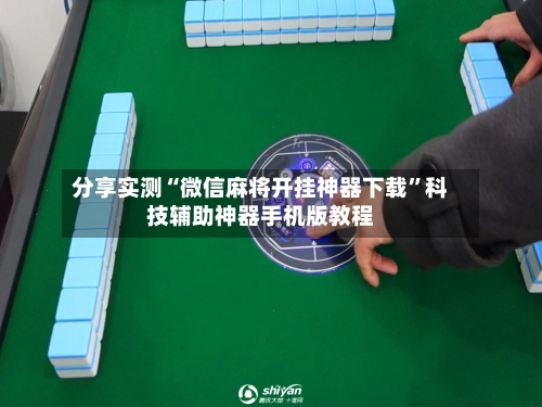 分享实测“微信麻将开挂神器下载”科技辅助神器手机版教程-第2张图片