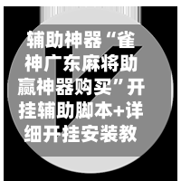 辅助神器“雀神广东麻将助赢神器购买”开挂辅助脚本+详细开挂安装教程
