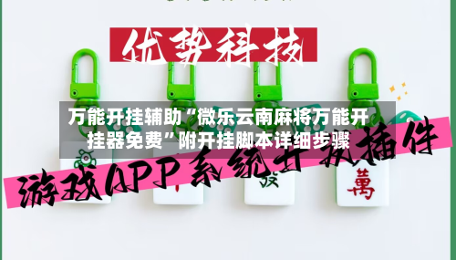 万能开挂辅助“微乐云南麻将万能开挂器免费	”附开挂脚本详细步骤-第2张图片