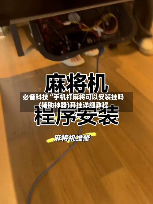 必备科技“手机打麻将可以安装挂吗(辅助神器)开挂详细教程-第2张图片