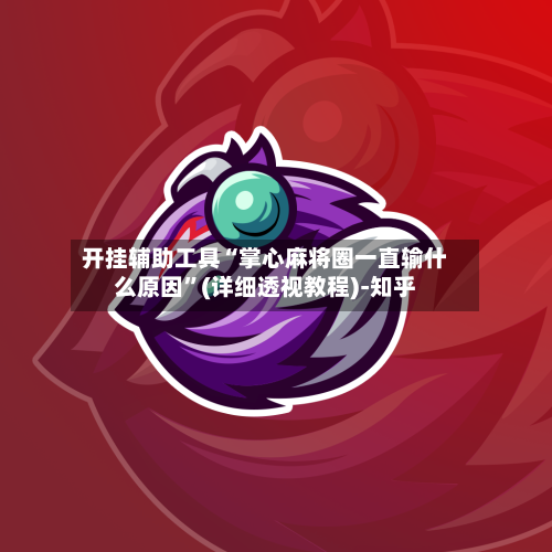 开挂辅助工具“掌心麻将圈一直输什么原因	”(详细透视教程)-知乎-第2张图片