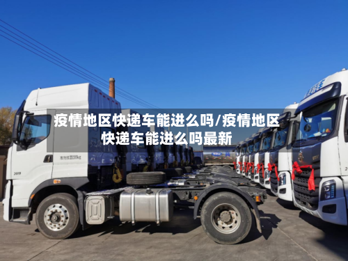 疫情地区快递车能进么吗/疫情地区快递车能进么吗最新