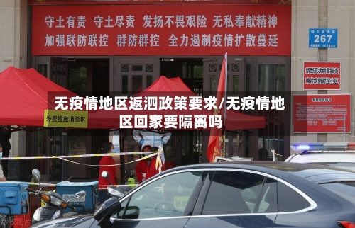 无疫情地区返泗政策要求/无疫情地区回家要隔离吗