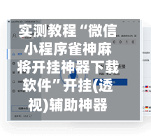 实测教程“微信小程序雀神麻将开挂神器下载软件”开挂(透视)辅助神器-第3张图片