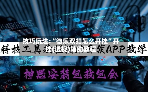 技巧玩法:“微乐双扣怎么开挂”开挂(透视)辅助教程