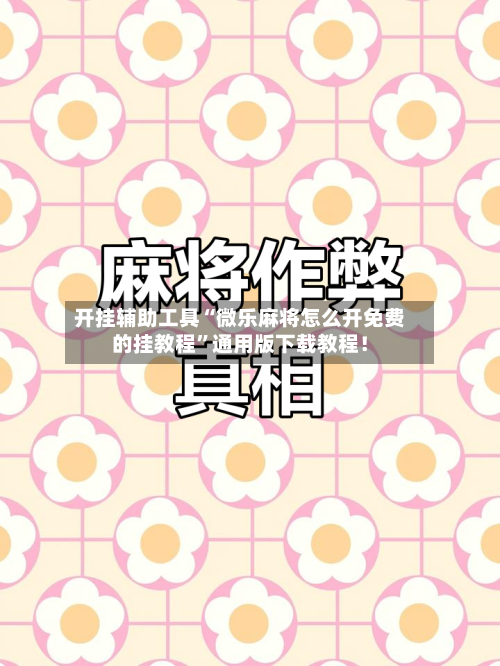 开挂辅助工具“微乐麻将怎么开免费的挂教程”通用版下载教程！