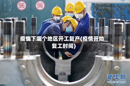 疫情下哪个地区开工复产(疫情开始复工时间)