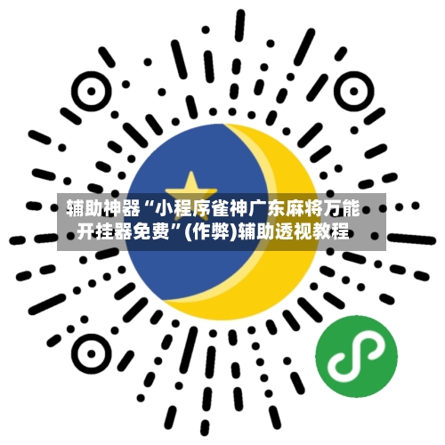 辅助神器“小程序雀神广东麻将万能开挂器免费”(作弊)辅助透视教程