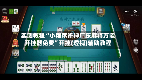 实测教程“小程序雀神广东麻将万能开挂器免费”开挂(透视)辅助教程-第2张图片