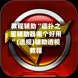 教程辅助“德扑之星辅助器哪个好用”(透视)辅助透视教程