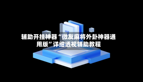 辅助开挂神器“微友麻将外卦神器通用版	”详细透视辅助教程-第2张图片