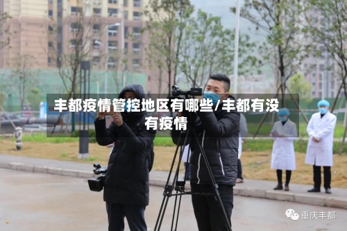 丰都疫情管控地区有哪些/丰都有没有疫情