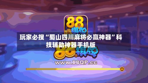 玩家必搜“蜀山四川麻将必赢神器”科技辅助神器手机版