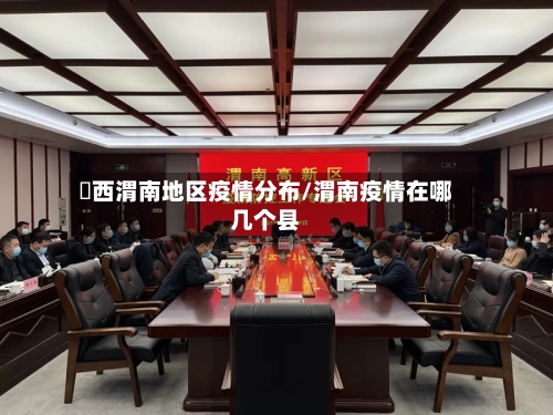 陜西渭南地区疫情分布/渭南疫情在哪几个县