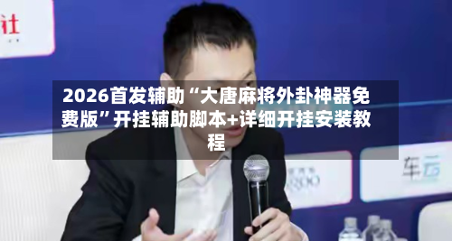 2026首发辅助“大唐麻将外卦神器免费版	”开挂辅助脚本+详细开挂安装教程-第2张图片