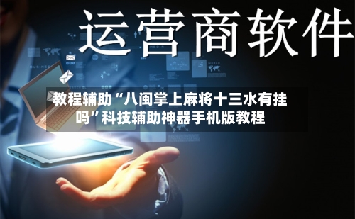 教程辅助“八闽掌上麻将十三水有挂吗”科技辅助神器手机版教程-第3张图片