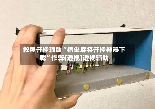 教程开挂辅助“指尖麻将开挂神器下载”作弊(透视)透视辅助-第3张图片