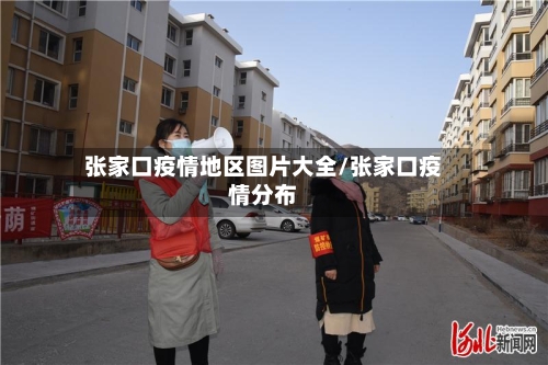张家口疫情地区图片大全/张家口疫情分布