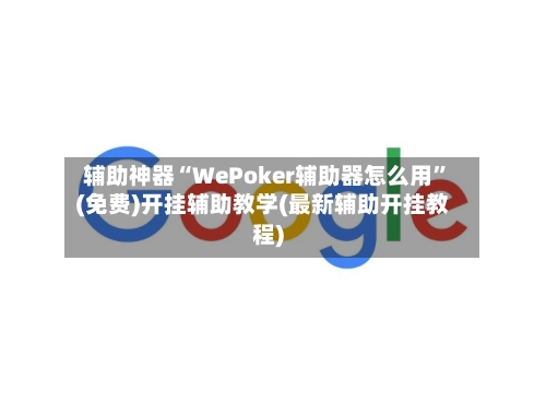 辅助神器“WePoker辅助器怎么用”(免费)开挂辅助教学(最新辅助开挂教程)-第3张图片