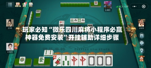玩家必知“微乐四川麻将小程序必赢神器免费安装”开挂辅助详细步骤-第3张图片