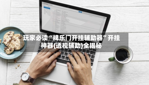 玩家必读“牌乐门开挂辅助器”开挂神器{透视辅助}全揭秘-第2张图片