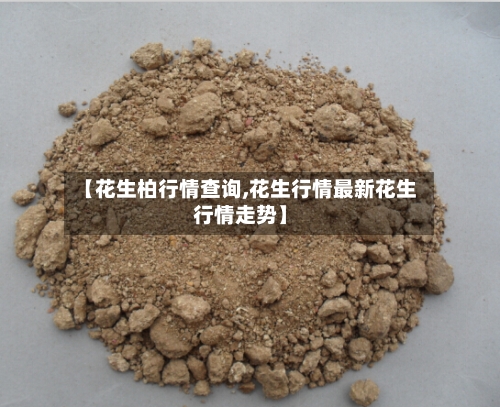 【花生柏行情查询,花生行情最新花生行情走势】-第2张图片