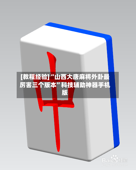 [教程经验]“山西大唐麻将外卦最厉害三个版本”科技辅助神器手机版-第2张图片