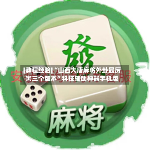 [教程经验]“山西大唐麻将外卦最厉害三个版本”科技辅助神器手机版
