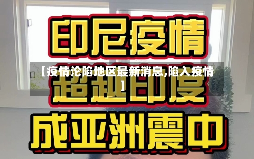【疫情沦陷地区最新消息,陷入疫情】-第2张图片