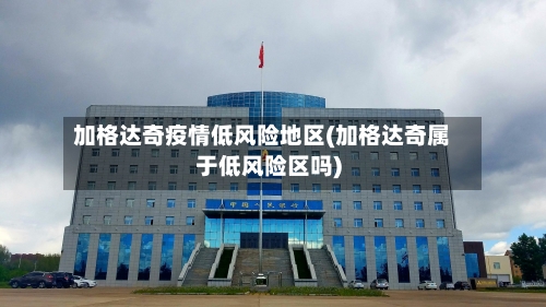 加格达奇疫情低风险地区(加格达奇属于低风险区吗)