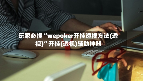 玩家必搜“wepoker开挂透视方法(透视)	”开挂(透视)辅助神器-第2张图片