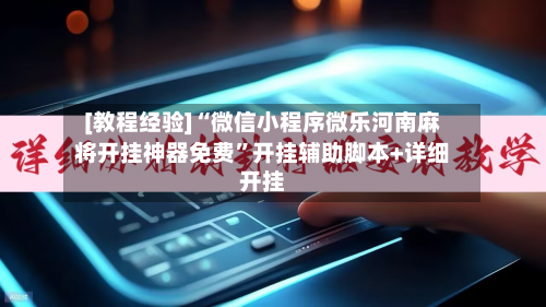 [教程经验]“微信小程序微乐河南麻将开挂神器免费”开挂辅助脚本+详细开挂