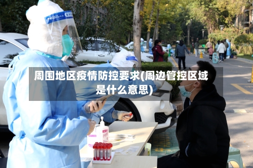 周围地区疫情防控要求(周边管控区域是什么意思)