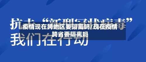 疫情现在跨地区要隔离吗/现在疫情跨省要隔离吗-第2张图片