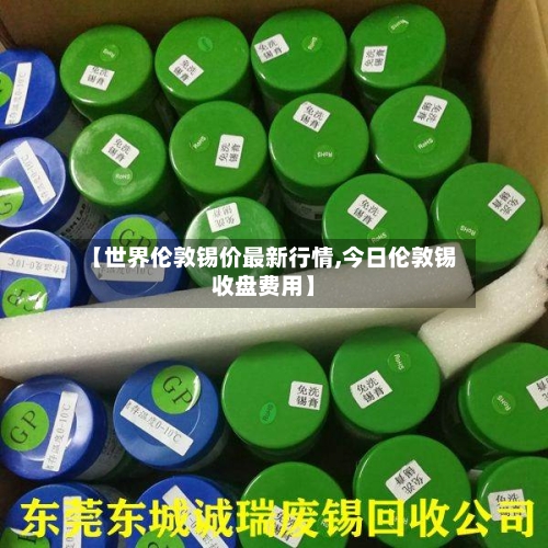 【世界伦敦锡价最新行情,今日伦敦锡收盘费用】-第3张图片