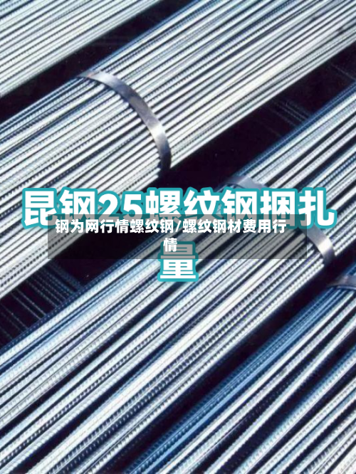 钢为网行情螺纹钢/螺纹钢材费用行情-第2张图片