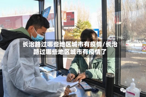 长治路过哪些地区城市有疫情/长治路过哪些地区城市有疫情了-第2张图片
