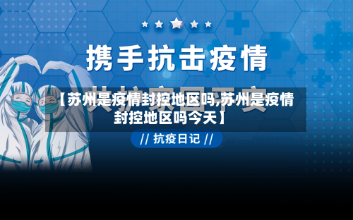 【苏州是疫情封控地区吗,苏州是疫情封控地区吗今天】-第3张图片