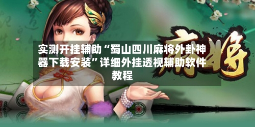 实测开挂辅助“蜀山四川麻将外卦神器下载安装”详细外挂透视辅助软件教程