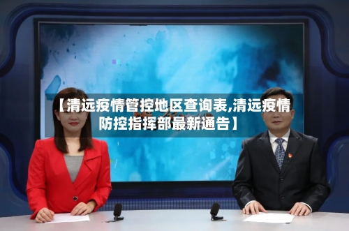 【清远疫情管控地区查询表,清远疫情防控指挥部最新通告】-第2张图片