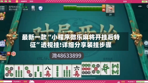 最新一款“小程序微乐麻将开挂后特征”透视挂!详细分享装挂步骤