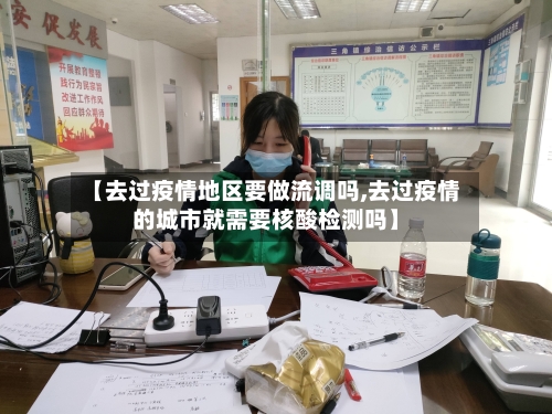 【去过疫情地区要做流调吗,去过疫情的城市就需要核酸检测吗】-第3张图片