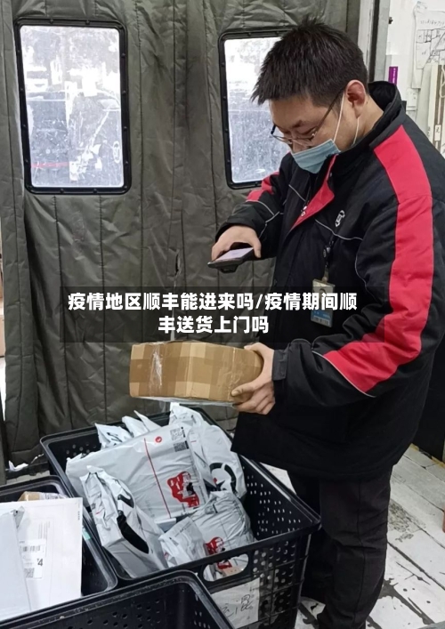 疫情地区顺丰能进来吗/疫情期间顺丰送货上门吗