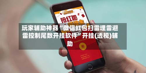 玩家辅助神器“微信红包扫雷埋雷避雷控制尾数开挂软件	”开挂(透视)辅助-第2张图片
