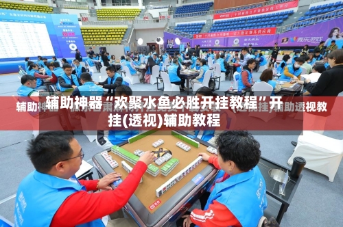 辅助神器“欢聚水鱼必胜开挂教程	”开挂(透视)辅助教程-第2张图片