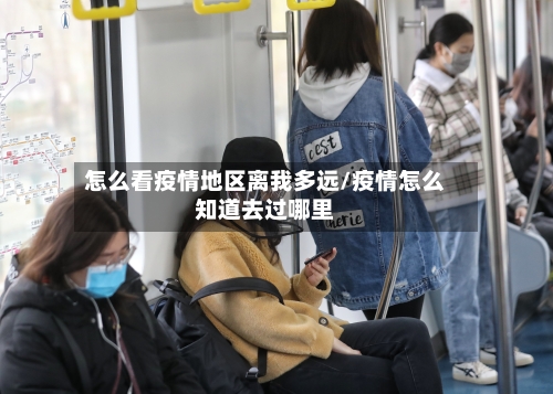 怎么看疫情地区离我多远/疫情怎么知道去过哪里