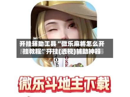 开挂辅助工具“微乐麻将怎么开挂教程”开挂(透视)辅助神器