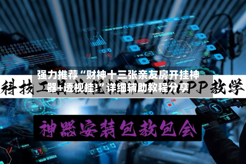 强力推荐“财神十三张亲友房开挂神器+透视挂!	”详细辅助教程分享-第2张图片