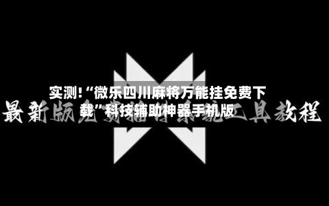 实测!“微乐四川麻将万能挂免费下载	”科技辅助神器手机版-第2张图片
